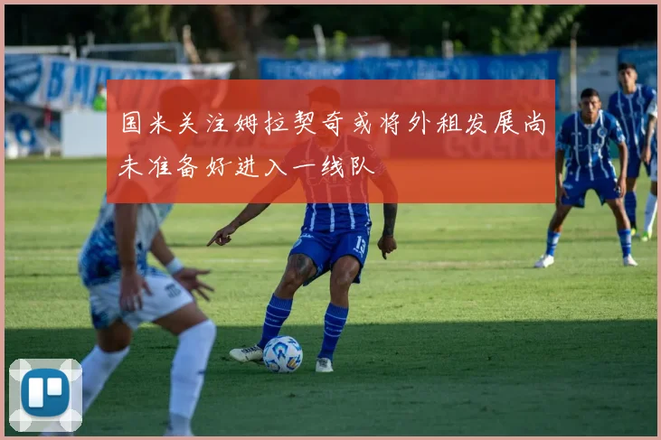 国米关注姆拉契奇或将外租发展尚未准备好进入一线队