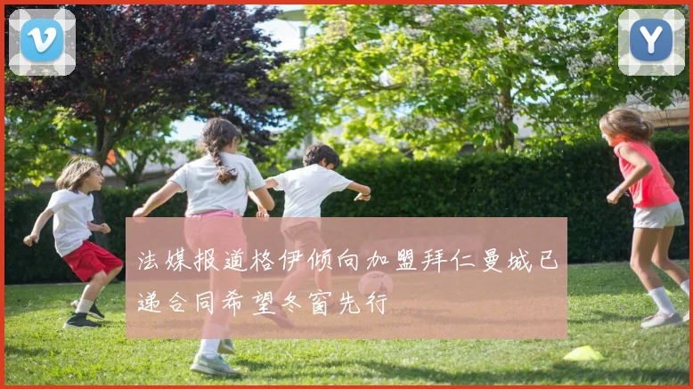 法媒报道格伊倾向加盟拜仁曼城已递合同希望冬窗先行