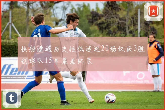 快船遭遇历史性低迷近20场仅获3胜创球队15年最差纪录