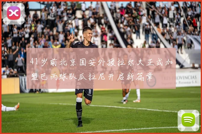 41岁前北京国安外援拉尔夫正式加盟巴丙球队瓜拉尼开启新篇章