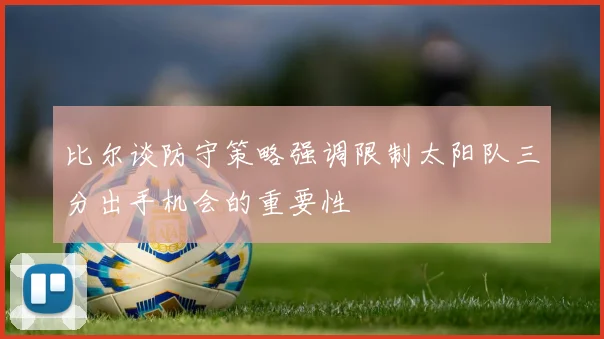 比尔谈防守策略强调限制太阳队三分出手机会的重要性