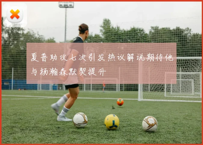 夏普助攻七次引发热议解说期待他与杨瀚森默契提升