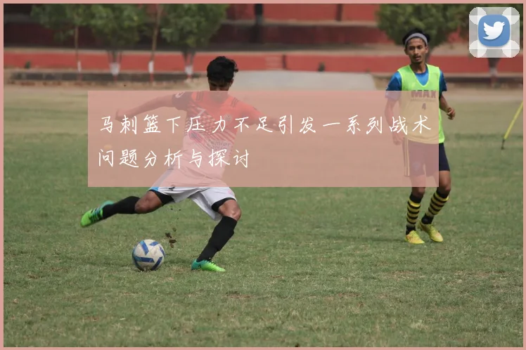 马刺篮下压力不足引发一系列战术问题分析与探讨