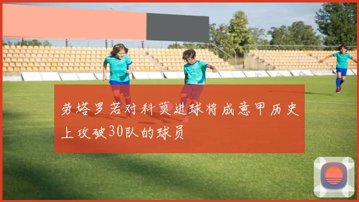 劳塔罗若对科莫进球将成意甲历史上攻破30队的球员