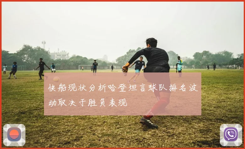 快船现状分析哈登坦言球队排名波动取决于胜负表现