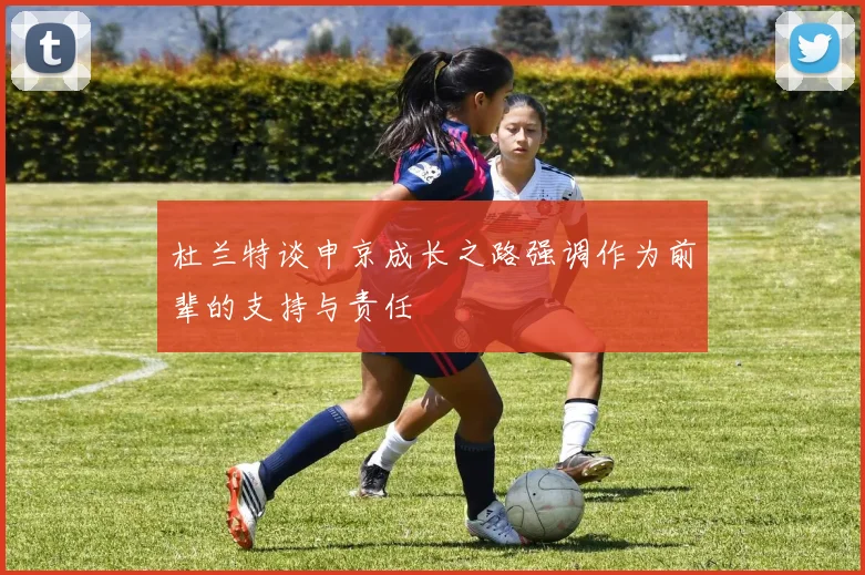 杜兰特谈申京成长之路强调作为前辈的支持与责任