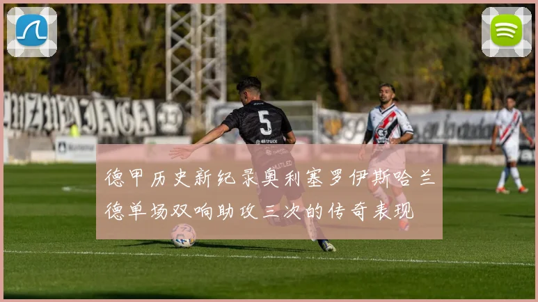 德甲历史新纪录奥利塞罗伊斯哈兰德单场双响助攻三次的传奇表现