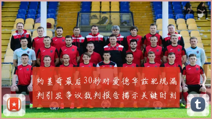 约基奇最后30秒对爱德华兹犯规漏判引发争议裁判报告揭示关键时刻失误