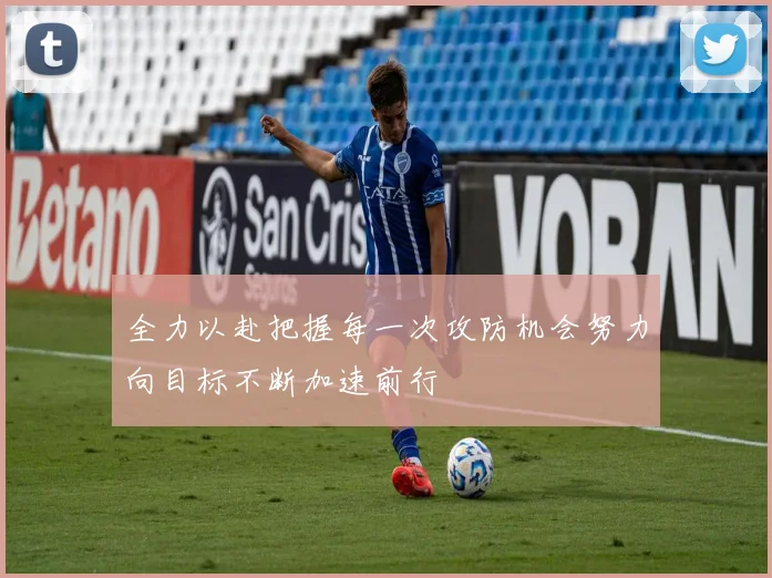 全力以赴把握每一次攻防机会努力向目标不断加速前行